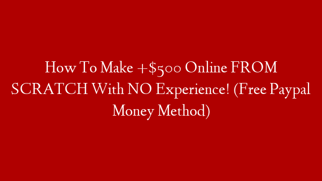 How To Make +$500 Online FROM SCRATCH With NO Experience! (Free Paypal Money Method)