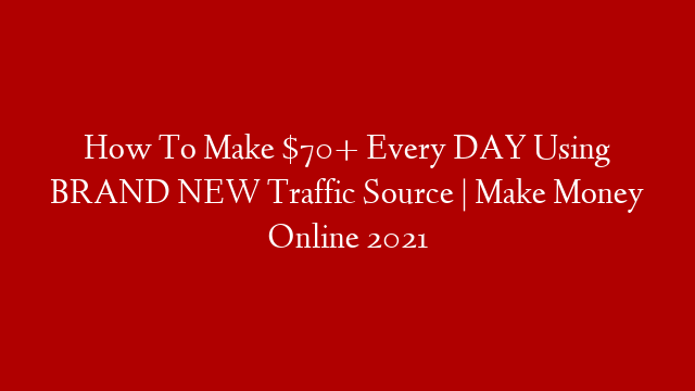 How To Make $70+ Every DAY Using BRAND NEW Traffic Source | Make Money Online 2021