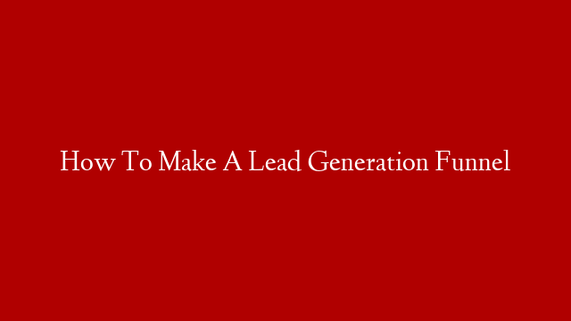 How To Make A Lead Generation Funnel