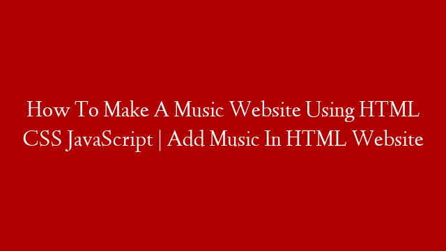 How To Make A Music Website Using HTML CSS JavaScript | Add Music In HTML Website post thumbnail image