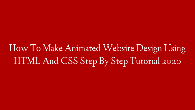 How To Make Animated Website Design Using HTML And CSS Step By Step Tutorial 2020