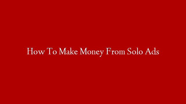 How To Make Money From Solo Ads