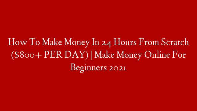 How To Make Money In 24 Hours From Scratch ($800+ PER DAY) | Make Money Online For Beginners 2021 post thumbnail image
