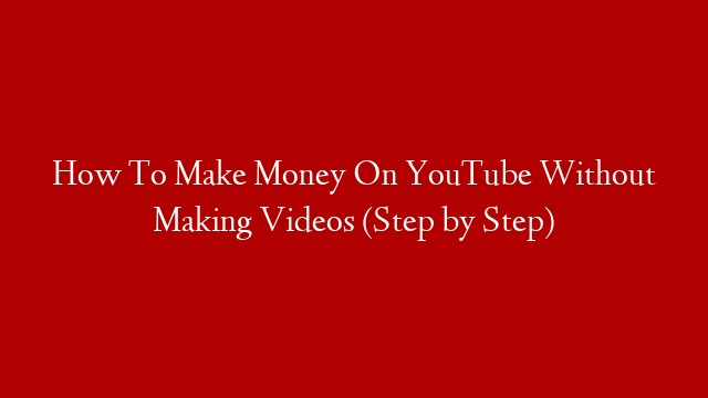 How To Make Money On YouTube Without Making Videos (Step by Step)