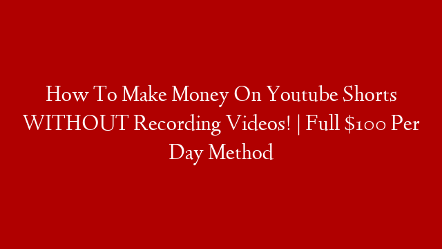 How To Make Money On Youtube Shorts WITHOUT Recording Videos! | Full $100 Per Day Method