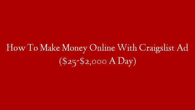 How To Make Money Online With Craigslist Ad ($25-$2,000 A Day)