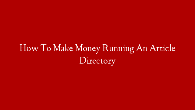 How To Make Money Running An Article Directory