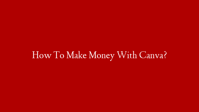 How To Make Money With Canva?
