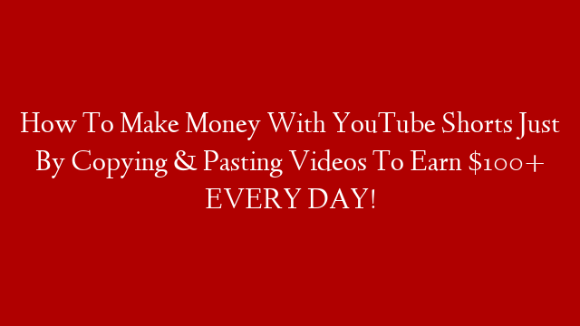 How To Make Money With YouTube Shorts Just By Copying & Pasting Videos To Earn $100+ EVERY DAY!