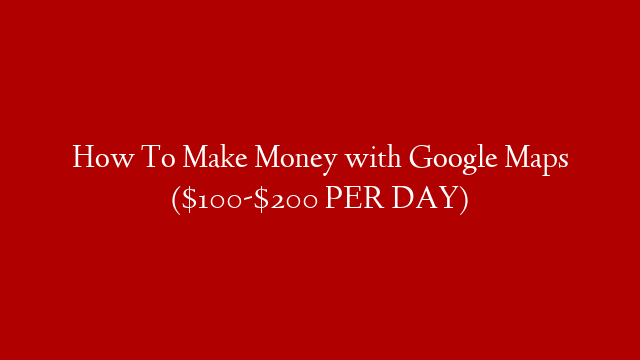 How To Make Money with Google Maps ($100-$200 PER DAY)