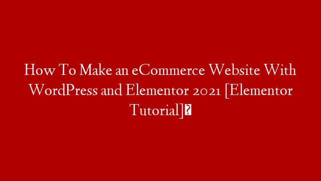 How To Make an eCommerce Website With WordPress and Elementor 2021 [Elementor Tutorial]✅