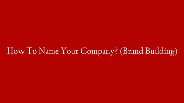 How To Name Your Company? (Brand Building)