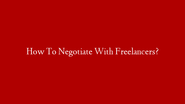 How To Negotiate With Freelancers?