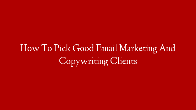 How To Pick Good Email Marketing And Copywriting Clients