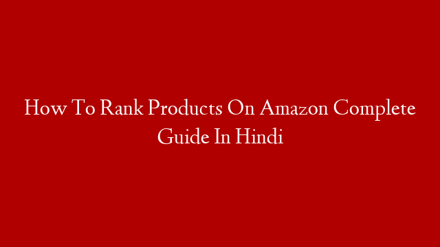 How To Rank Products On Amazon Complete Guide In Hindi