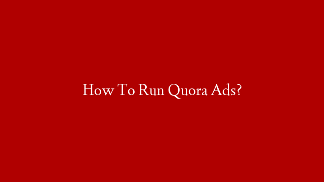 How To Run Quora Ads?