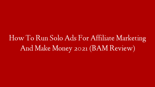 How To Run Solo Ads For Affiliate Marketing And Make Money 2021 (BAM Review)