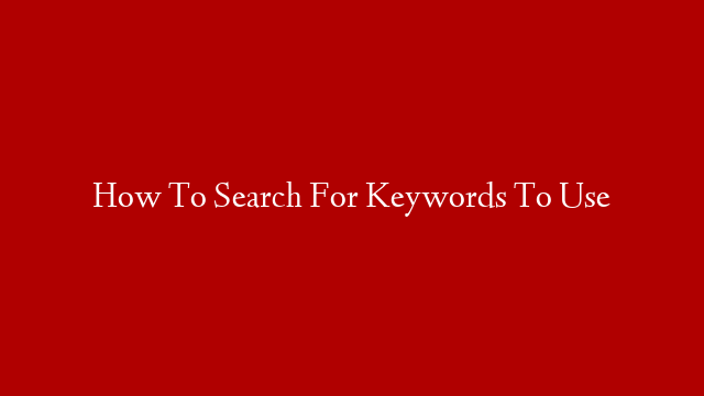 How To Search For Keywords To Use