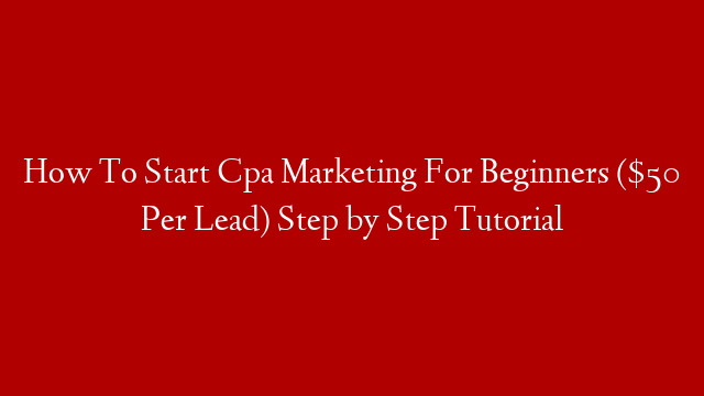 How To Start Cpa Marketing For Beginners ($50 Per Lead) Step by Step Tutorial