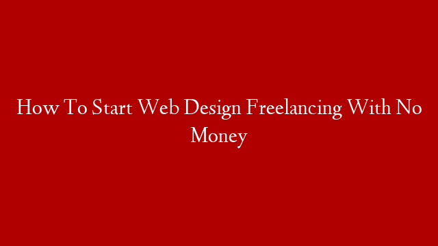 How To Start Web Design Freelancing With No Money