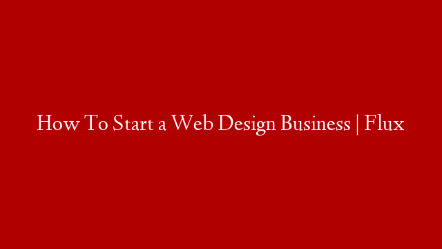 How To Start a Web Design Business | Flux