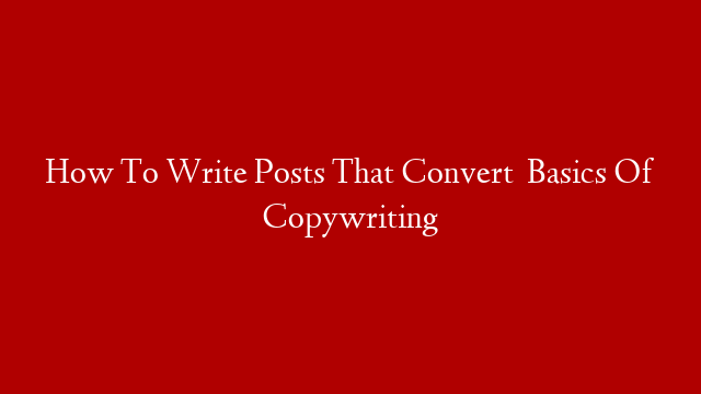 How To Write Posts That Convert   Basics Of Copywriting