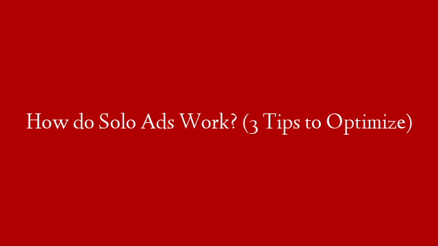 How do Solo Ads Work? (3 Tips to Optimize)