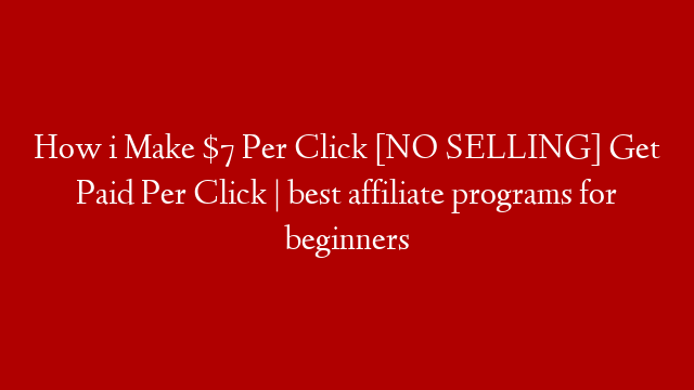 How i Make $7 Per Click [NO SELLING] Get Paid Per Click | best affiliate programs for beginners