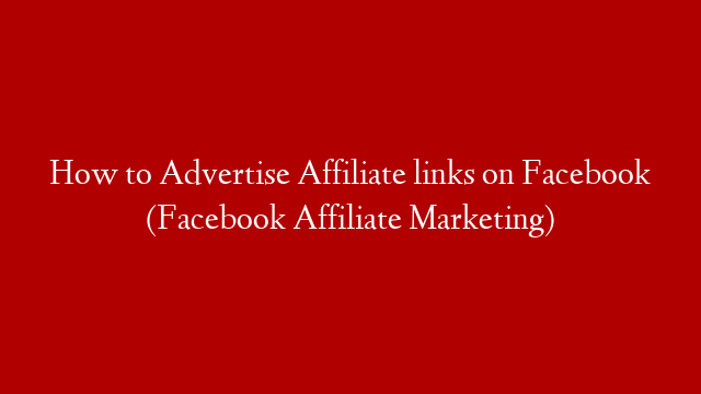 How to Advertise Affiliate links on Facebook (Facebook Affiliate Marketing)