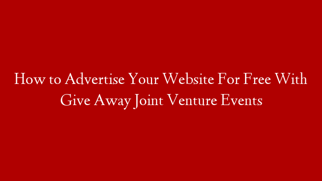 How to Advertise Your Website For Free With Give Away Joint Venture Events