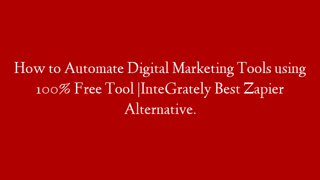 How to Automate Digital Marketing Tools using 100% Free Tool |InteGrately Best Zapier Alternative.
