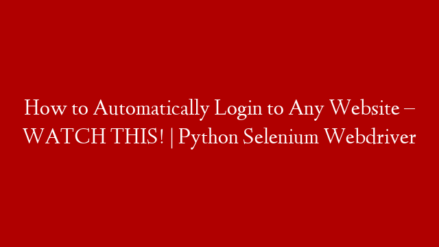 How to Automatically Login to Any Website – WATCH THIS! | Python Selenium Webdriver