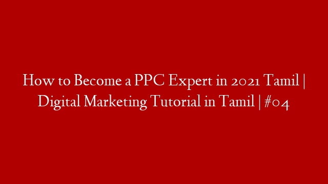 How to Become a PPC Expert in 2021 Tamil | Digital Marketing Tutorial in Tamil | #04