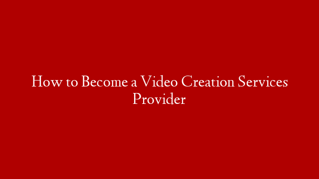 How to Become a Video Creation Services Provider