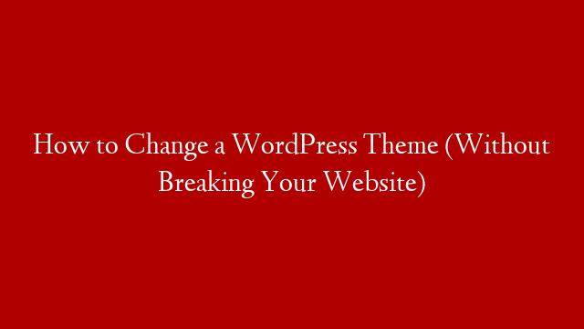How to Change a WordPress Theme (Without Breaking Your Website)
