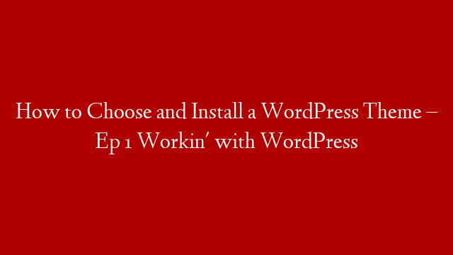 How to Choose and Install a WordPress Theme – Ep 1 Workin' with WordPress