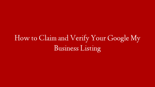How to Claim and Verify Your Google My Business Listing