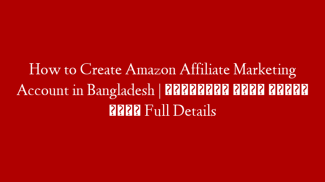 How to Create Amazon Affiliate Marketing Account in Bangladesh | অ্যামাজন থেকে ইনকাম 💰 Full Details post thumbnail image