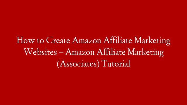 How to Create Amazon Affiliate Marketing Websites – Amazon Affiliate Marketing (Associates) Tutorial
