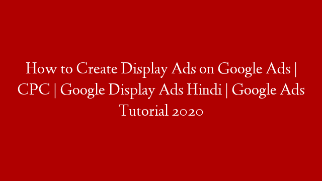 How to Create Display Ads on Google Ads | CPC | Google Display Ads Hindi | Google Ads Tutorial 2020