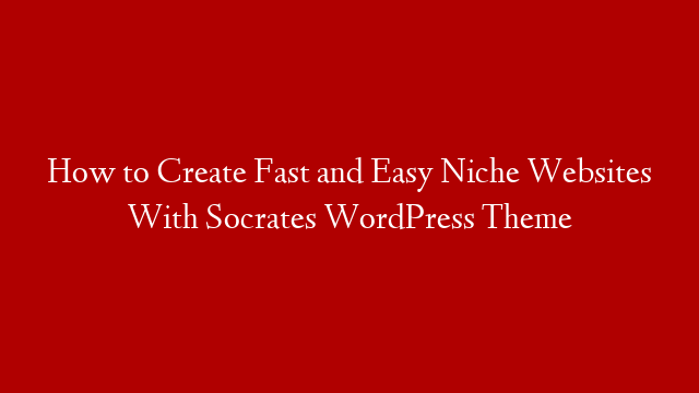 How to Create Fast and Easy Niche Websites With Socrates WordPress Theme