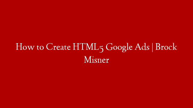 How to Create HTML5 Google Ads | Brock Misner