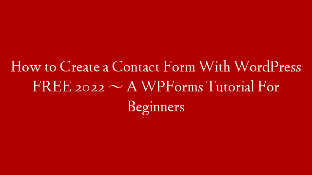 How to Create a Contact Form With WordPress FREE 2022 ~ A WPForms Tutorial For Beginners