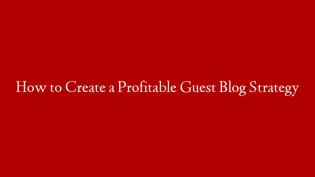 How to Create a Profitable Guest Blog Strategy post thumbnail image