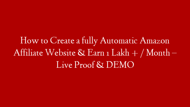 How to Create a fully Automatic Amazon Affiliate Website & Earn 1 Lakh + / Month – Live Proof & DEMO