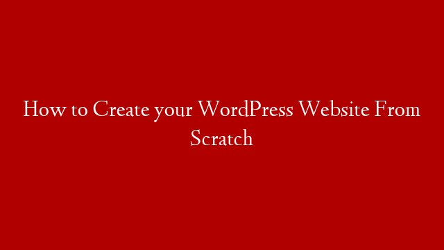 How to Create your WordPress Website From Scratch