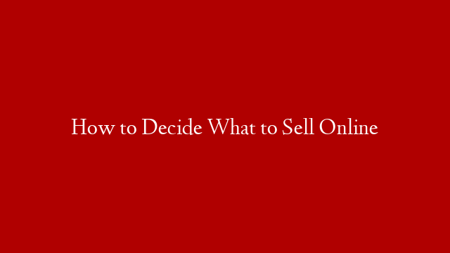 How to Decide What to Sell Online