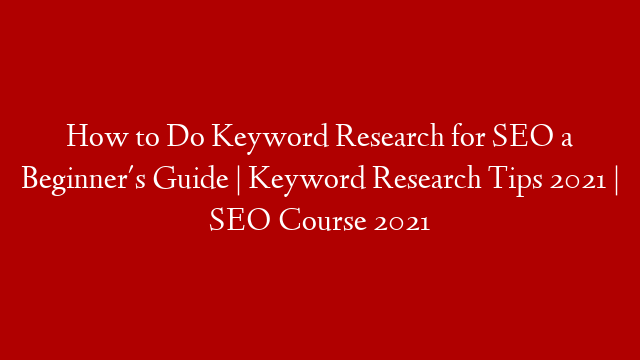 How to Do Keyword Research for SEO a Beginner's Guide | Keyword Research Tips 2021 | SEO Course 2021