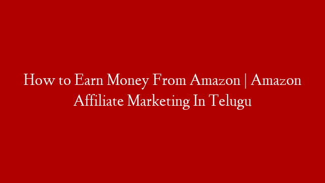 How to Earn Money From Amazon | Amazon Affiliate Marketing In Telugu
