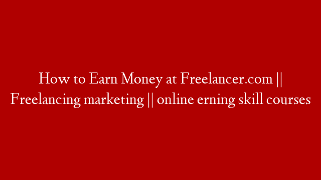 How to Earn Money at Freelancer.com || Freelancing marketing || online erning skill courses